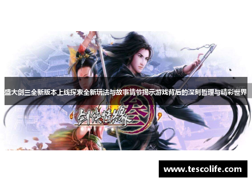 盛大剑三全新版本上线探索全新玩法与故事情节揭示游戏背后的深刻哲理与精彩世界